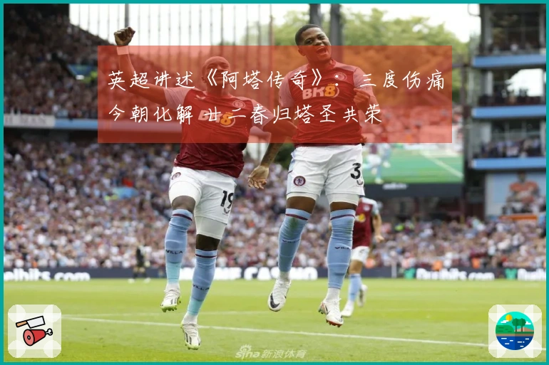 英超讲述《阿塔传奇》：三度伤痛今朝化解 廿二春归塔圣共荣
