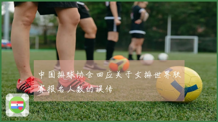 中国排球协会回应关于女排世界联赛报名人数的误传